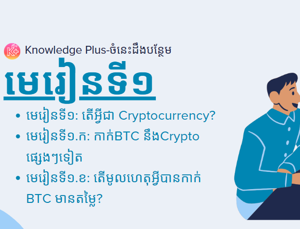 នៅក្នុងមេរៀនខាងក្រោមអ្នននឹងសិក្សាអំពី៖ មេរៀនទី១. តើអ្វីជា Cryptocurrency? មេរៀនទី១.​ ក: កាក់BTC នឹងCrypto ផ្សេងៗទៀត។ មេរៀនទី១.​ ខ: តើមូលហេតុអ្វីបានកាក់ BTC មានតម្លៃ?